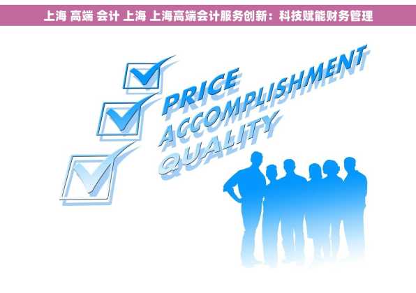 上海 高端 会计 上海 上海高端会计服务创新：科技赋能财务管理