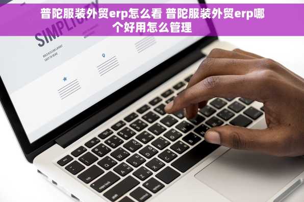 普陀服装外贸erp怎么看 普陀服装外贸erp哪个好用怎么管理