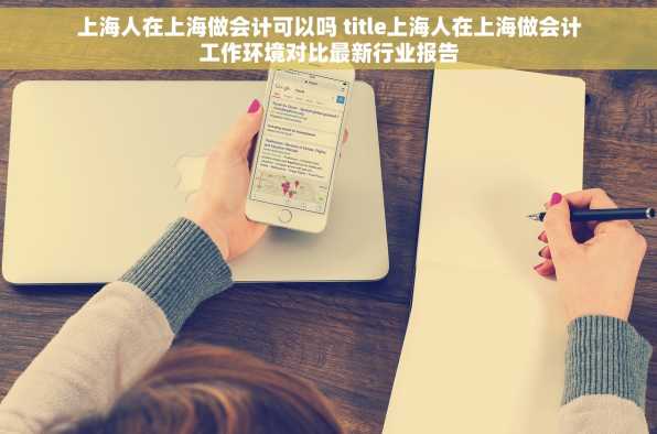 上海人在上海做会计可以吗 title上海人在上海做会计工作环境对比最新行业报告