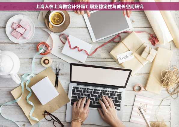 上海人在上海做会计好吗？职业稳定性与成长空间研究