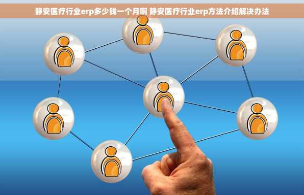 静安医疗行业erp多少钱一个月啊 静安医疗行业erp方法介绍解决办法