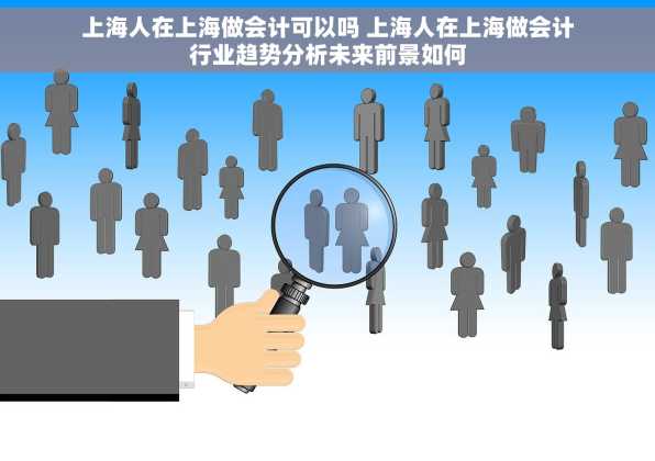 上海人在上海做会计可以吗 上海人在上海做会计行业趋势分析未来前景如何
