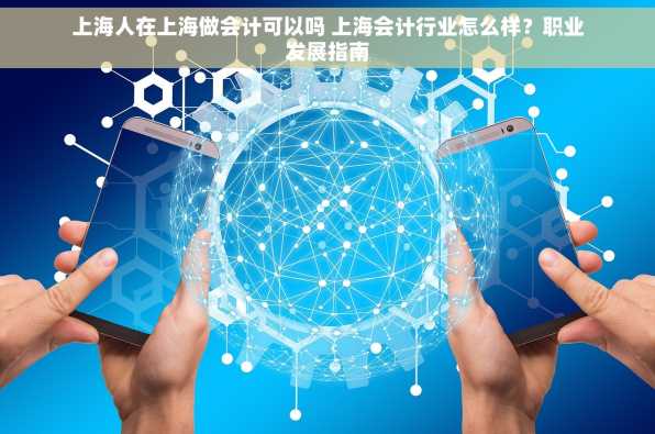 上海人在上海做会计可以吗 上海会计行业怎么样？职业发展指南