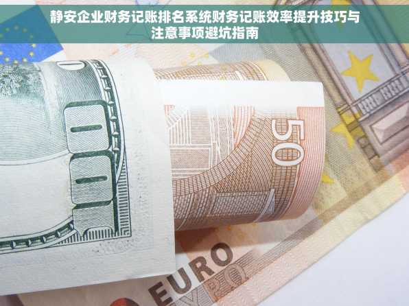 静安企业财务记账排名系统财务记账效率提升技巧与注意事项避坑指南
