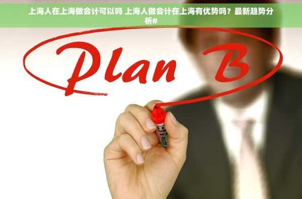 上海人在上海做会计可以吗 上海人做会计在上海有优势吗？最新趋势分析#