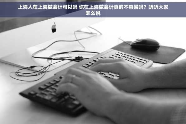 上海人在上海做会计可以吗 你在上海做会计真的不容易吗？听听大家怎么说