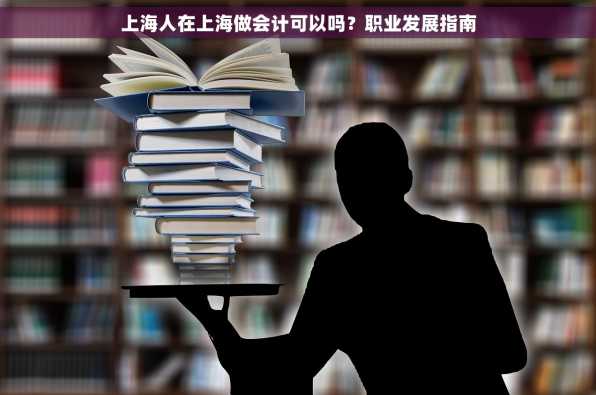 上海人在上海做会计可以吗？职业发展指南