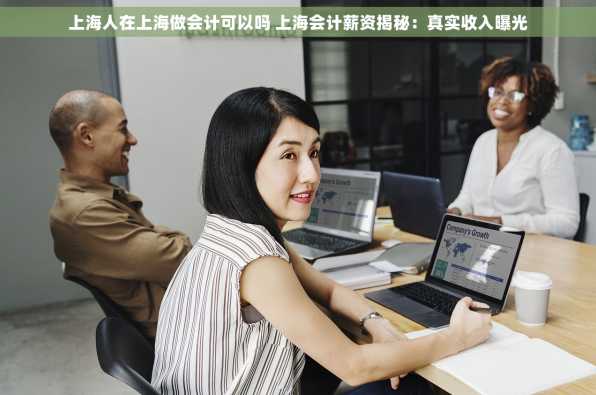 上海人在上海做会计可以吗 上海会计薪资揭秘：真实收入曝光