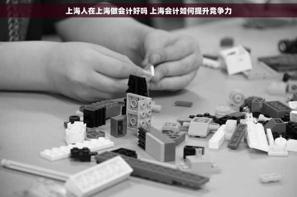 上海人在上海做会计好吗 上海会计如何提升竞争力