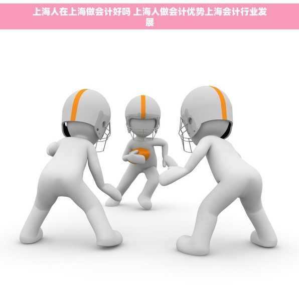 上海人在上海做会计好吗 上海人做会计优势上海会计行业发展