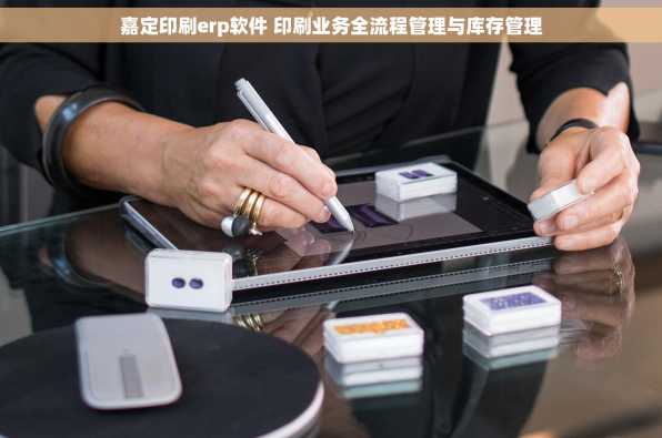 嘉定印刷erp软件 印刷业务全流程管理与库存管理