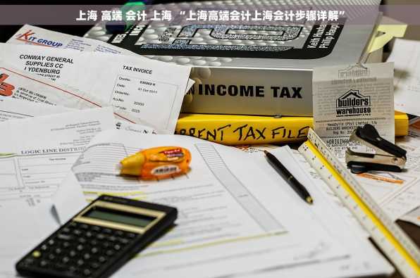 上海 高端 会计 上海 “上海高端会计上海会计步骤详解”