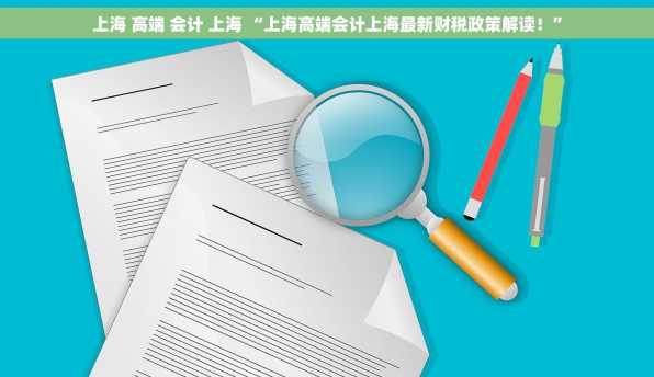 上海 高端 会计 上海 “上海高端会计上海最新财税政策解读！”