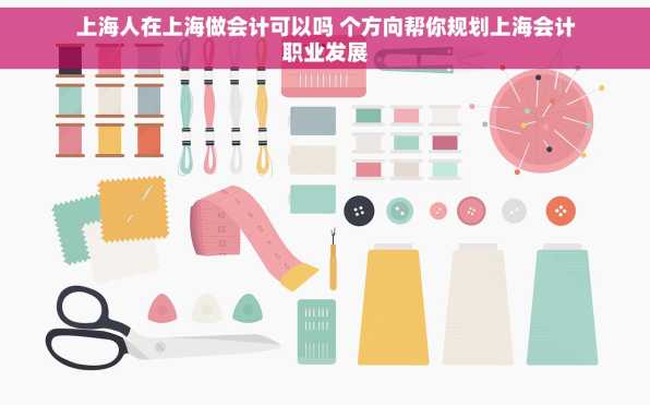 上海人在上海做会计可以吗 个方向帮你规划上海会计职业发展
