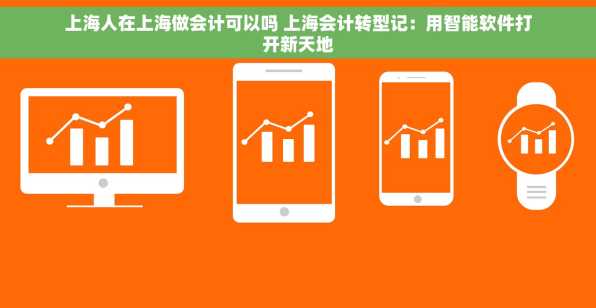 上海人在上海做会计可以吗 上海会计转型记：用智能软件打开新天地