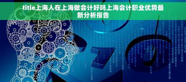 title上海人在上海做会计好吗上海会计职业优势最新分析报告