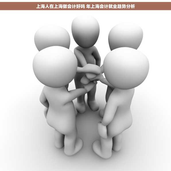 上海人在上海做会计好吗 年上海会计就业趋势分析