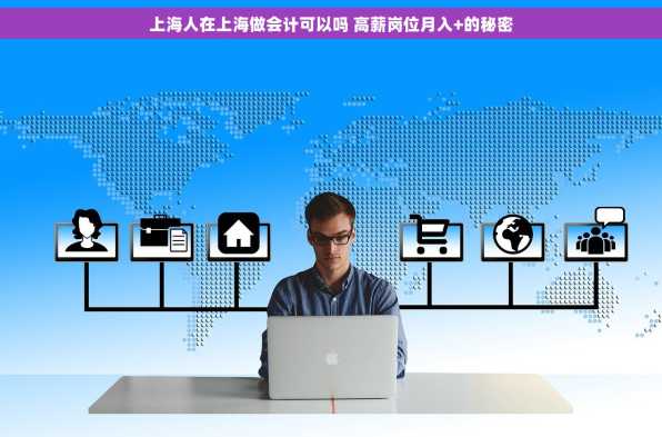 上海人在上海做会计可以吗 高薪岗位月入+的秘密