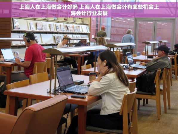 上海人在上海做会计好吗 上海人在上海做会计有哪些机会上海会计行业发展