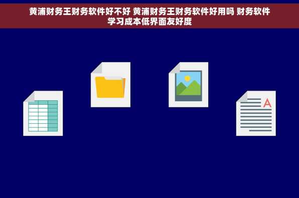 黄浦财务王财务软件好不好 黄浦财务王财务软件好用吗 财务软件学习成本低界面友好度