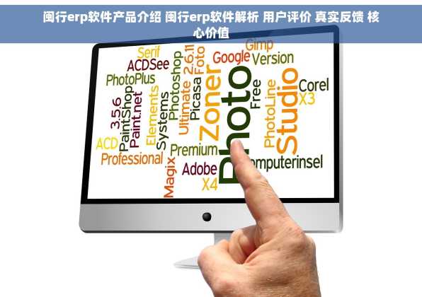 闽行erp软件产品介绍 闽行erp软件解析 用户评价 真实反馈 核心价值
