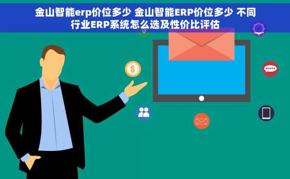 金山智能erp价位多少 金山智能ERP价位多少 不同行业ERP系统怎么选及性价比评估