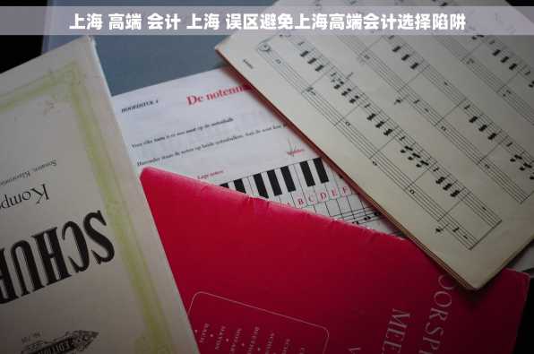 上海 高端 会计 上海 误区避免上海高端会计选择陷阱