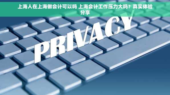 上海人在上海做会计可以吗 上海会计工作压力大吗？真实体验分享