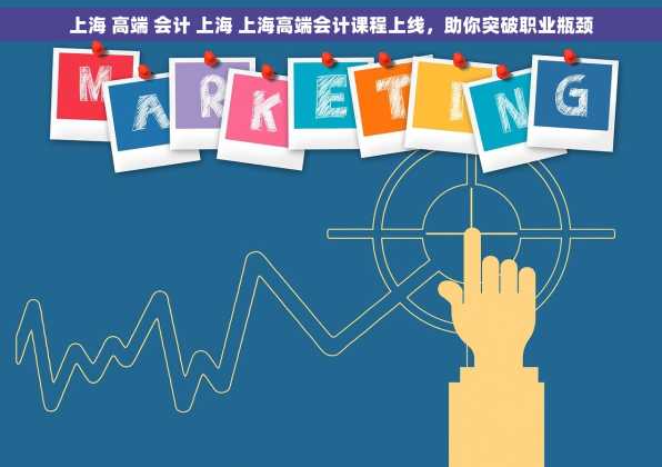 上海 高端 会计 上海 上海高端会计课程上线，助你突破职业瓶颈