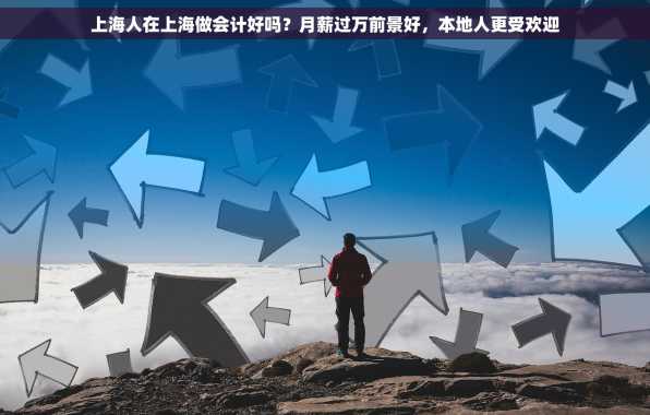 上海人在上海做会计好吗？月薪过万前景好，本地人更受欢迎