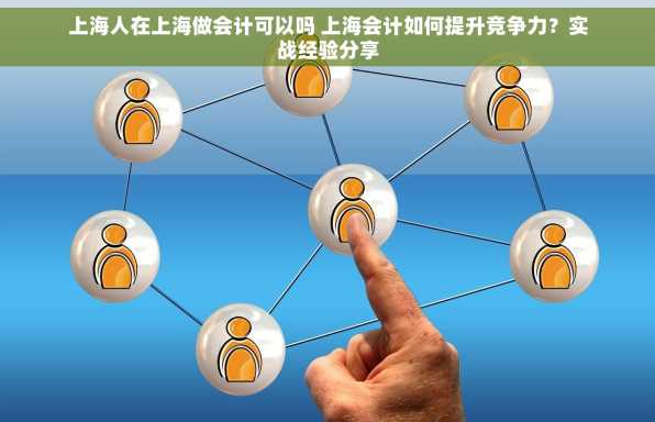 上海人在上海做会计可以吗 上海会计如何提升竞争力？实战经验分享