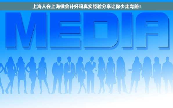 上海人在上海做会计好吗真实经验分享让你少走弯路！