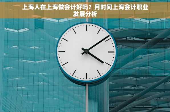 上海人在上海做会计好吗？月时间上海会计职业发展分析