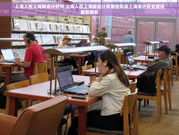 上海人在上海做会计好吗 上海人在上海做会计有哪些机会上海会计职业路径最新解析