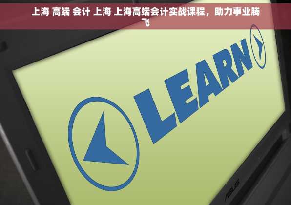 上海 高端 会计 上海 上海高端会计实战课程，助力事业腾飞