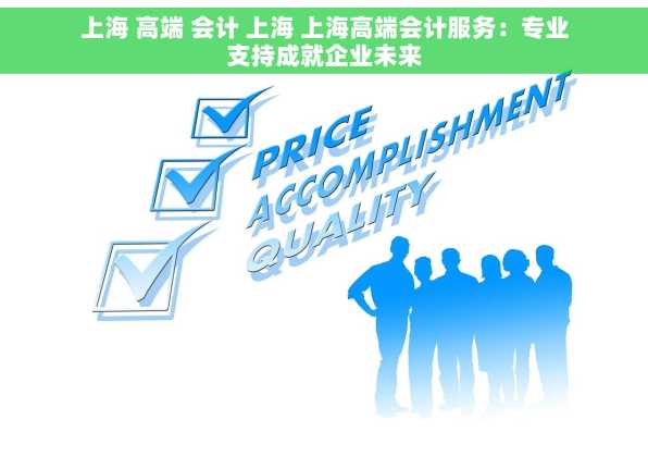 上海 高端 会计 上海 上海高端会计服务：专业支持成就企业未来