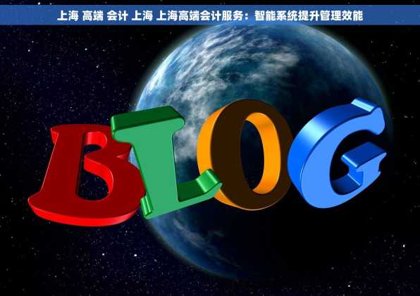 上海 高端 会计 上海 上海高端会计服务：智能系统提升管理效能