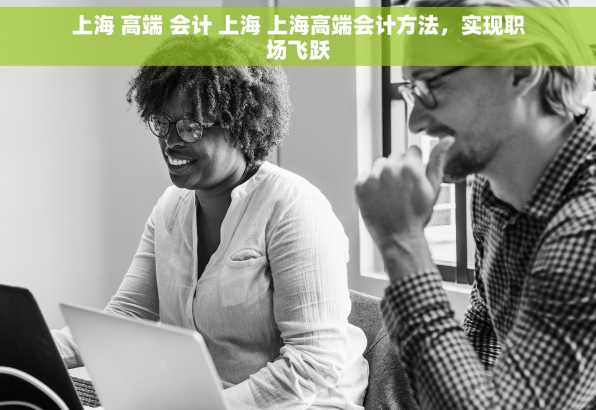 上海 高端 会计 上海 上海高端会计方法，实现职场飞跃