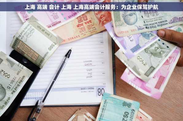 上海 高端 会计 上海 上海高端会计服务：为企业保驾护航