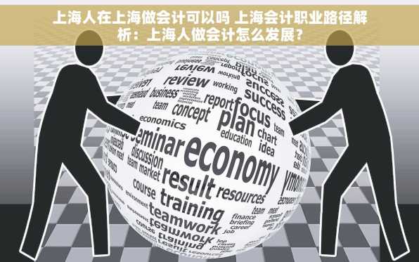 上海人在上海做会计可以吗 上海会计职业路径解析：上海人做会计怎么发展？