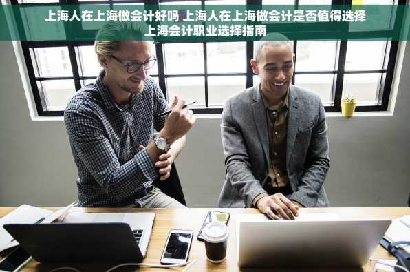 上海人在上海做会计好吗 上海人在上海做会计是否值得选择上海会计职业选择指南