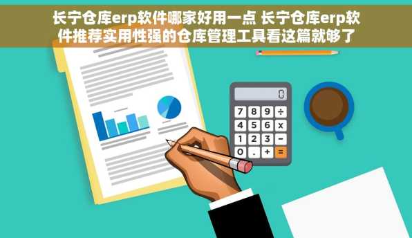 长宁仓库erp软件哪家好用一点 长宁仓库erp软件推荐实用性强的仓库管理工具看这篇就够了