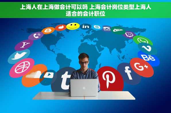 上海人在上海做会计可以吗 上海会计岗位类型上海人适合的会计职位