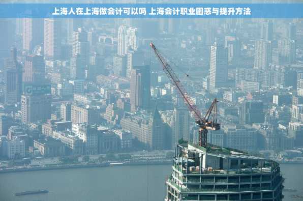 上海人在上海做会计可以吗 上海会计职业困惑与提升方法