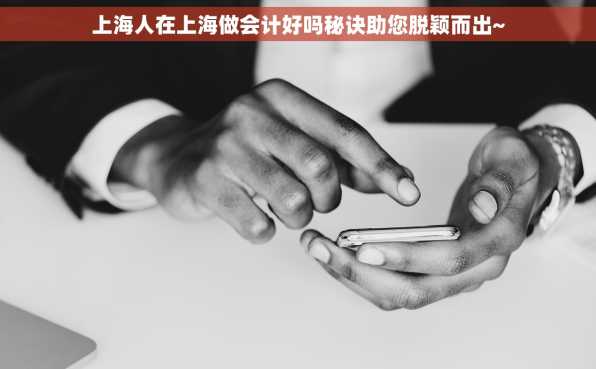 上海人在上海做会计好吗秘诀助您脱颖而出~