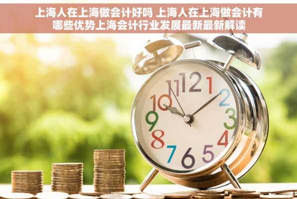 上海人在上海做会计好吗 上海人在上海做会计有哪些优势上海会计行业发展最新最新解读