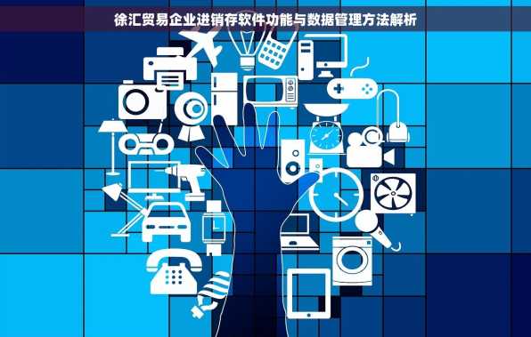 徐汇贸易企业进销存软件功能与数据管理方法解析
