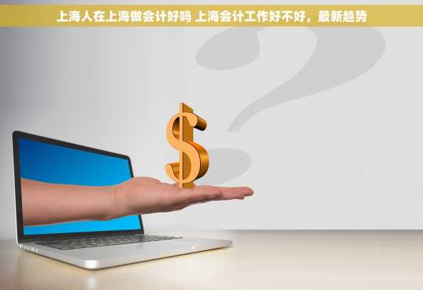 上海人在上海做会计好吗 上海会计工作好不好，最新趋势