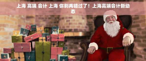 上海 高端 会计 上海 你别再错过了！上海高端会计新动态