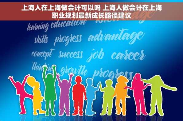 上海人在上海做会计可以吗 上海人做会计在上海职业规划最新成长路径建议